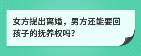 女方提出离婚，男方还能要回孩子的抚养权吗？