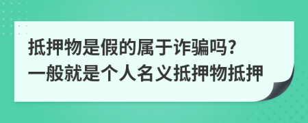 抵押物是假的属于诈骗吗? 一般就是个人名义抵押物抵押