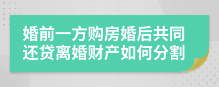 婚前一方购房婚后共同还贷离婚财产如何分割