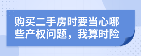 购买二手房时要当心哪些产权问题，我算时险