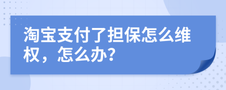 淘宝支付了担保怎么维权，怎么办？