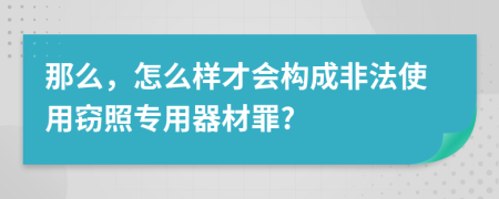 那么，怎么样才会构成非法使用窃照专用器材罪?
