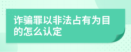 诈骗罪以非法占有为目的怎么认定