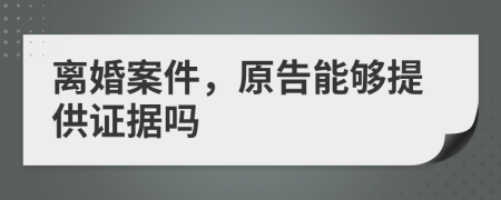 离婚案件，原告能够提供证据吗