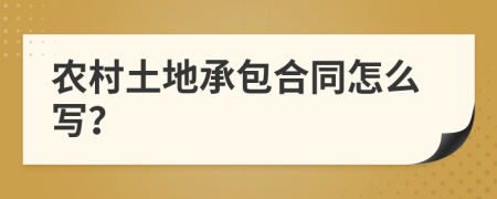 农村土地承包合同怎么写？