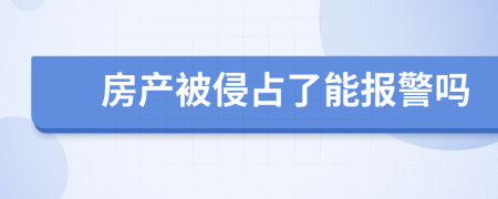 房产被侵占了能报警吗