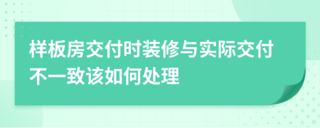 样板房交付时装修与实际交付不一致该如何处理