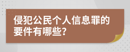侵犯公民个人信息罪的要件有哪些？