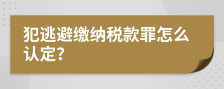 犯逃避缴纳税款罪怎么认定？