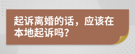 起诉离婚的话，应该在本地起诉吗？