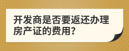 开发商是否要返还办理房产证的费用？