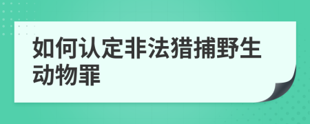 如何认定非法猎捕野生动物罪