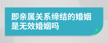 即亲属关系缔结的婚姻是无效婚姻吗