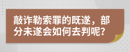敲诈勒索罪的既遂，部分未遂会如何去判呢？
