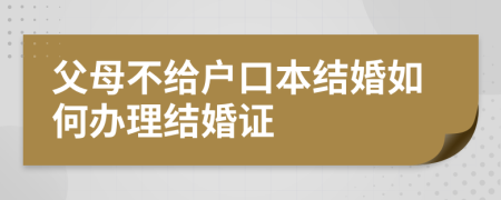 父母不给户口本结婚如何办理结婚证