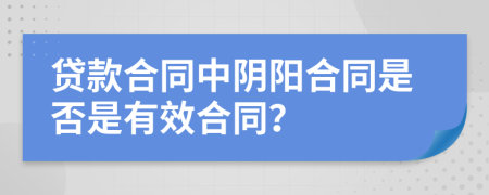 贷款合同中阴阳合同是否是有效合同？