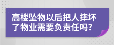 高楼坠物以后把人摔坏了物业需要负责任吗?