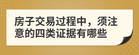 房子交易过程中，须注意的四类证据有哪些