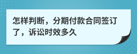 怎样判断，分期付款合同签订了，诉讼时效多久