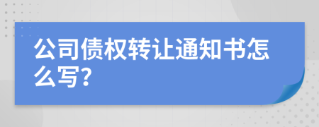 公司债权转让通知书怎么写？