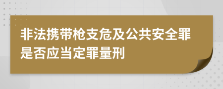 非法携带枪支危及公共安全罪是否应当定罪量刑