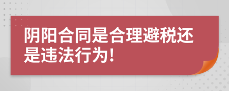 阴阳合同是合理避税还是违法行为!