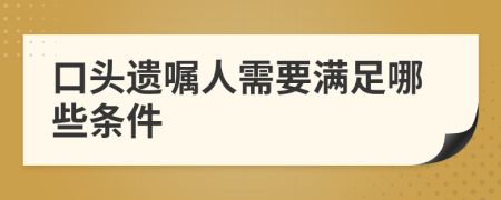 口头遗嘱人需要满足哪些条件