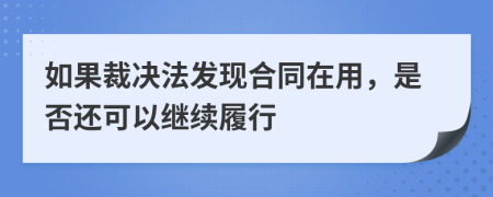 如果裁决法发现合同在用，是否还可以继续履行