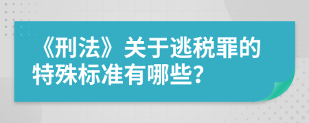 《刑法》关于逃税罪的特殊标准有哪些？