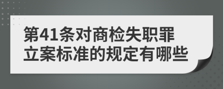 第41条对商检失职罪立案标准的规定有哪些