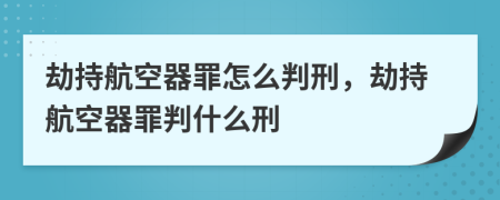 劫持航空器罪怎么判刑，劫持航空器罪判什么刑