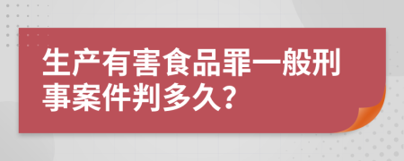 生产有害食品罪一般刑事案件判多久？