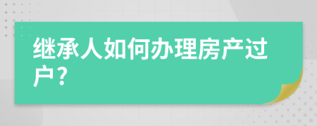 继承人如何办理房产过户?