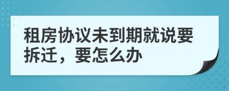 租房协议未到期就说要拆迁，要怎么办