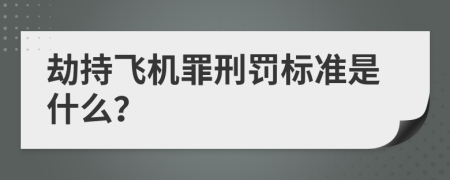 劫持飞机罪刑罚标准是什么？