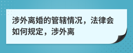 涉外离婚的管辖情况，法律会如何规定，涉外离