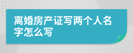 离婚房产证写两个人名字怎么写