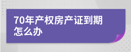 70年产权房产证到期怎么办