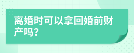 离婚时可以拿回婚前财产吗？