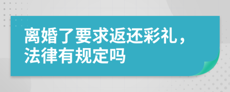 离婚了要求返还彩礼，法律有规定吗