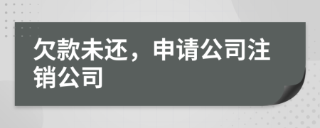 欠款未还，申请公司注销公司