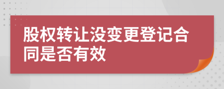 股权转让没变更登记合同是否有效