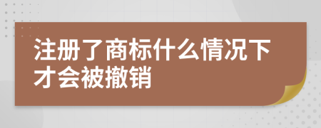 注册了商标什么情况下才会被撤销