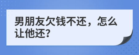 男朋友欠钱不还，怎么让他还？