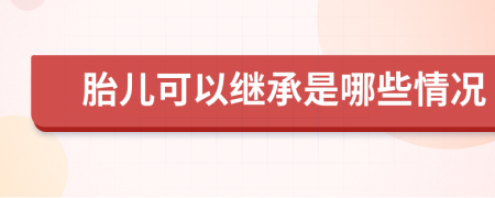 胎儿可以继承是哪些情况