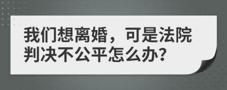 我们想离婚，可是法院判决不公平怎么办？