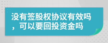 没有签股权协议有效吗，可以要回投资金吗