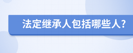 法定继承人包括哪些人?