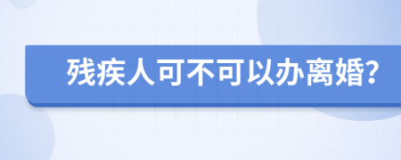 残疾人可不可以办离婚？