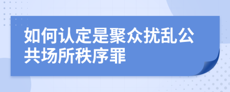 如何认定是聚众扰乱公共场所秩序罪